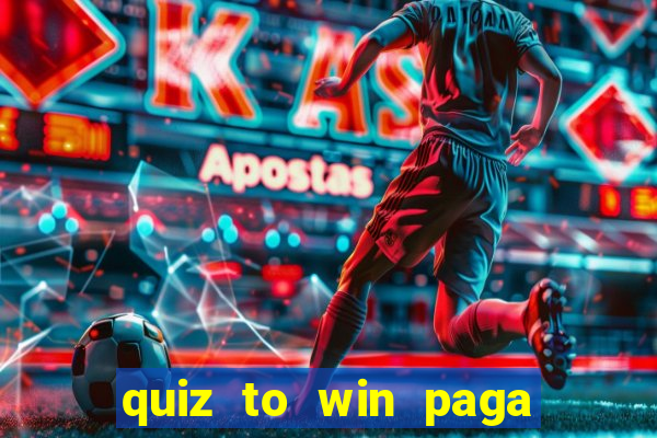 quiz to win paga mesmo quiz paga mesmo